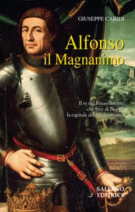 Alfonso il Magnanimo. Il re del Rinascimento che fece di Napoli la capitale del Mediterraneo - Librerie.coop