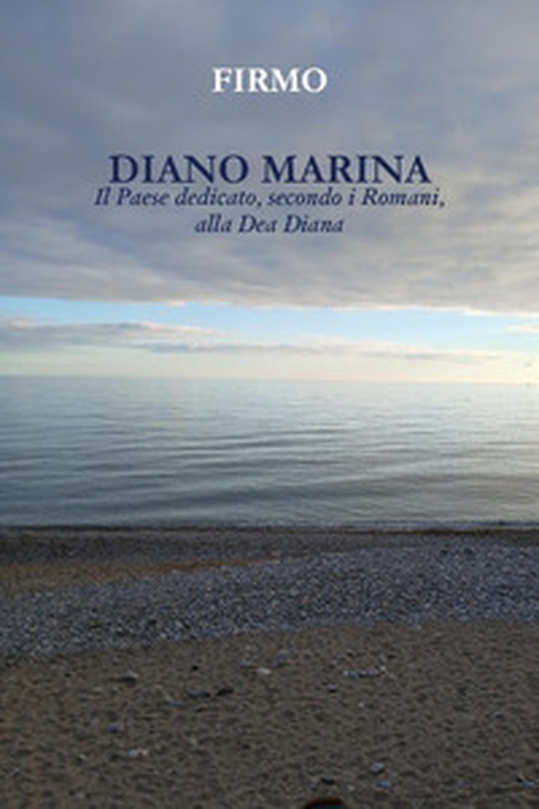 Diano Marina. Il paese dedicato, secondo i Romani, alla dea Diana - Librerie.coop