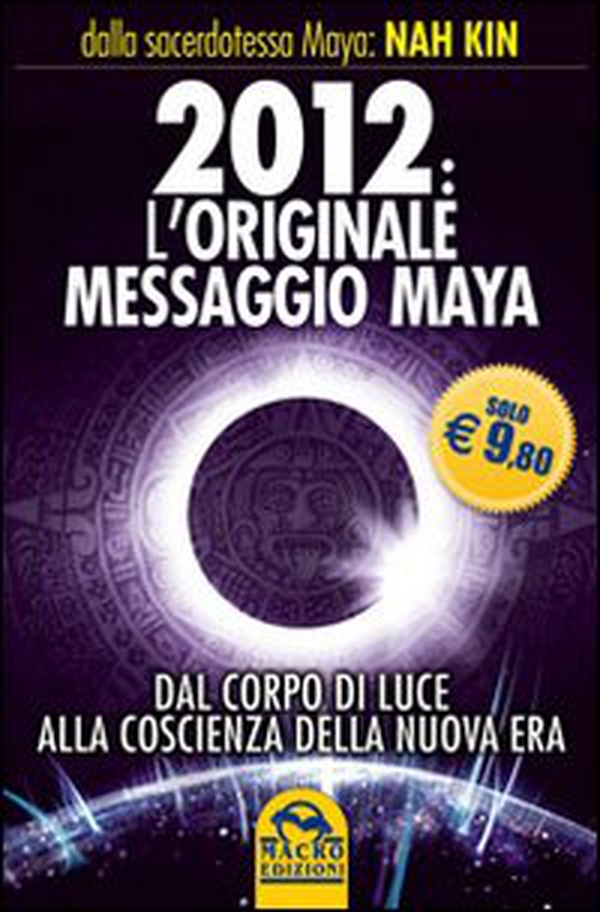 2012. L'originale messaggio Maya. Dal corpo di luce alla coscienza della Nuova Era - Librerie.coop 2012. L'originale messaggio Maya. Dal corpo di luce alla coscienza della Nuova Era - Librerie.coop