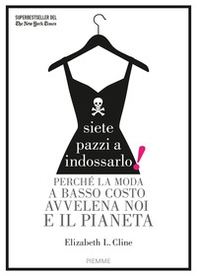 Siete pazzi a indossarlo! Perché la moda a basso costo avvelena noi e il pianeta - Librerie.coop Siete pazzi a indossarlo! Perché la moda a basso costo avvelena noi e il pianeta - Librerie.coop