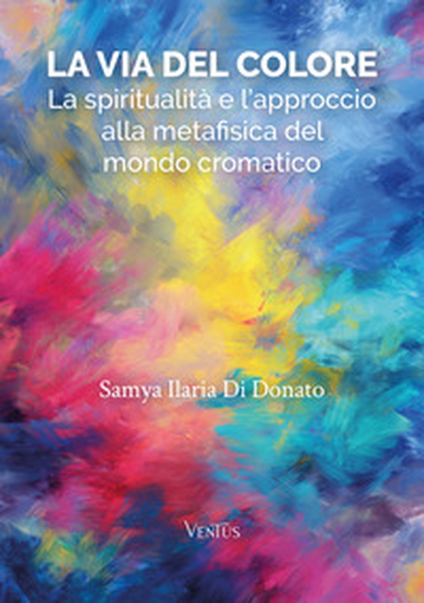 La via del colore. La spiritualità e l'approccio alla metafisica del mondo cromatico - Librerie.coop La via del colore. La spiritualità e l'approccio alla metafisica del mondo cromatico - Librerie.coop