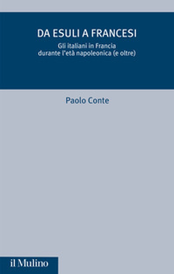 Da esuli a francesi. Gli italiani in Francia durante l'età napoleonica (e oltre) - Librerie.coop Da esuli a francesi. Gli italiani in Francia durante l'età napoleonica (e oltre) - Librerie.coop