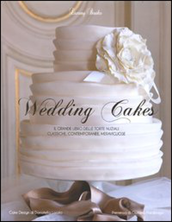 Wedding cakes. Il grande libro delle torte nuziali: classiche, contemporanee, meravigliose - Librerie.coop