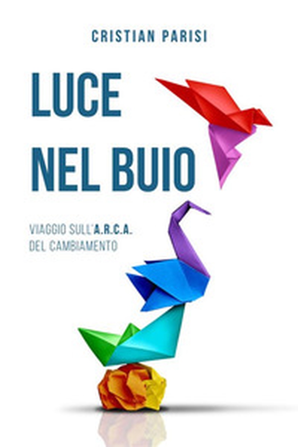 Luce nel buio. Viaggio sull'A.R.C.A. del cambiamento - Librerie.coop Luce nel buio. Viaggio sull'A.R.C.A. del cambiamento - Librerie.coop