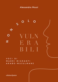 Non solo vulnerabili. Voci di madri migranti arabo-musulmane - Librerie.coop Non solo vulnerabili. Voci di madri migranti arabo-musulmane - Librerie.coop