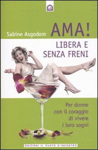 Ama! Libera e senza freni! Per donne con il coraggio di vivere i loro sogni - Librerie.coop