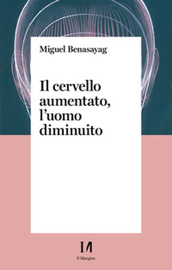 Il cervello aumentato, l'uomo diminuito - Librerie.coop Il cervello aumentato, l'uomo diminuito - Librerie.coop