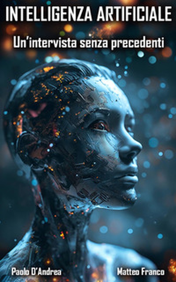 Intelligenza Artificiale. Un'intervista senza precedenti. Dall'etica alla superintelligenza: conversazioni con l'IA - Librerie.coop Intelligenza Artificiale. Un'intervista senza precedenti. Dall'etica alla superintelligenza: conversazioni con l'IA - Librerie.coop