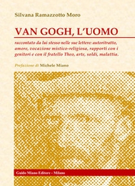 Van Gogh, l'uomo. Raccontato da lui stesso nelle sue lettere: autoritratto, amore, vocazione mistico-religiosa, rapporti con i genitori e con il fratello Theo, arte, soldi, malattia - Librerie.coop