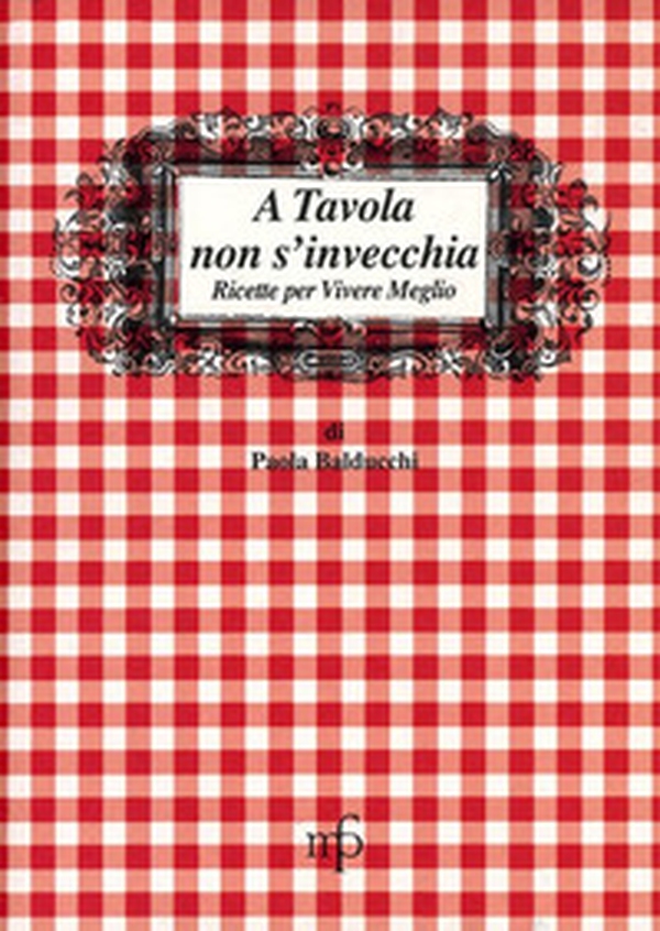 A tavola non s'invecchia. Ricette per vivere meglio - Librerie.coop A tavola non s'invecchia. Ricette per vivere meglio - Librerie.coop