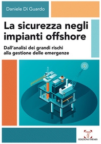 La sicurezza negli impianti offshore. Dall'analisi dei grandi rischi alla gestione delle emergenze - Librerie.coop