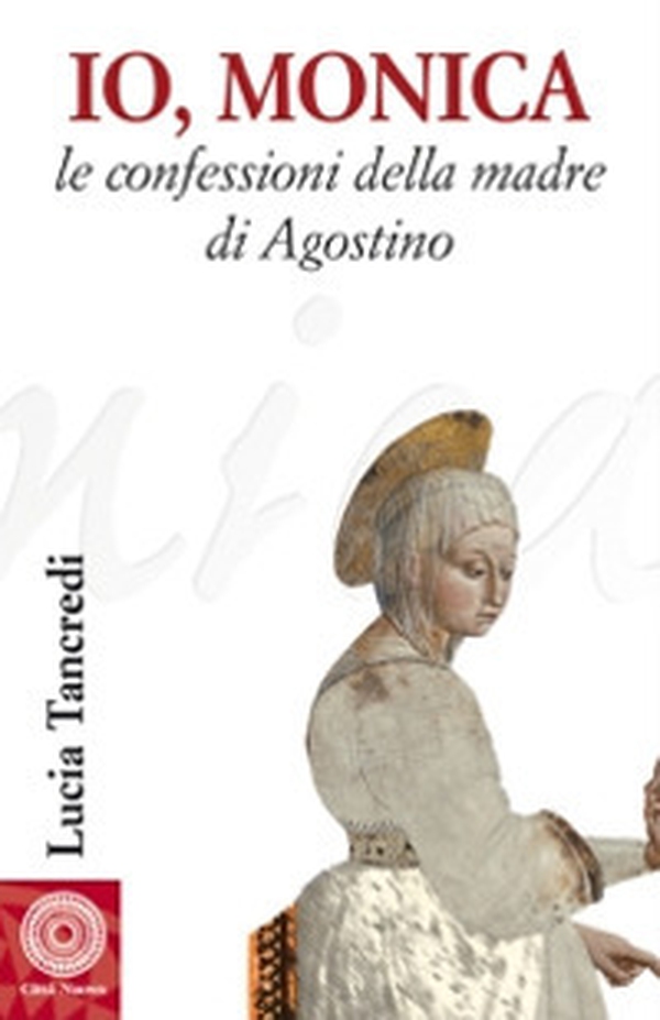 Io, Monica. Le confessioni della madre di Agostino - Librerie.coop Io, Monica. Le confessioni della madre di Agostino - Librerie.coop