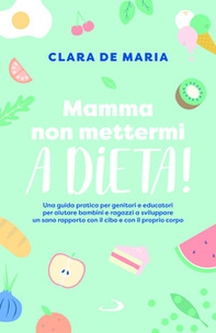 Mamma non mettermi a dieta! Una guida pratica per genitori e educatori per aiutare bambini e ragazzi a sviluppare un sano rapporto con il cibo e con il proprio corpo - Librerie.coop