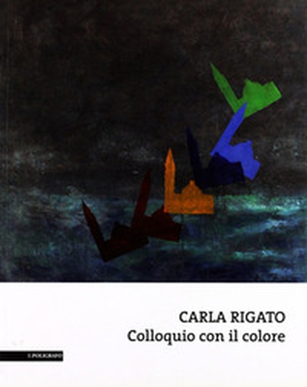 Carla Rigato. Colloquio con il colore - Librerie.coop Carla Rigato. Colloquio con il colore - Librerie.coop