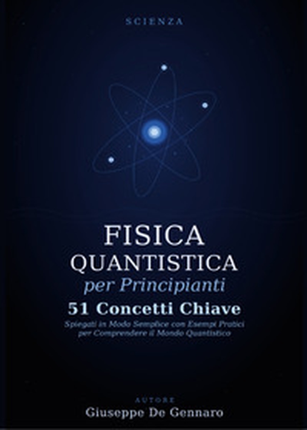 Fisica quantistica per principianti. 51 concetti chiave spiegati in modo semplice con esempi pratici per comprendere il mondo quantistico - Librerie.coop