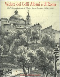 Vedute dei colli Albani e di Roma. Dall'album di viaggio di Charles Joseph Lecointe (1824-1886). Catalogo della mostra (Ariccia, 29 giugno-1 ottobre 2006) - Librerie.coop