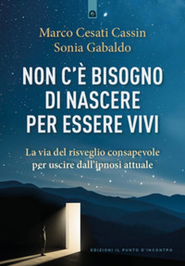 Non c'è bisogno di nascere per essere vivi. La via del risveglio consapevole per uscire dall'ipnosi attuale - Librerie.coop