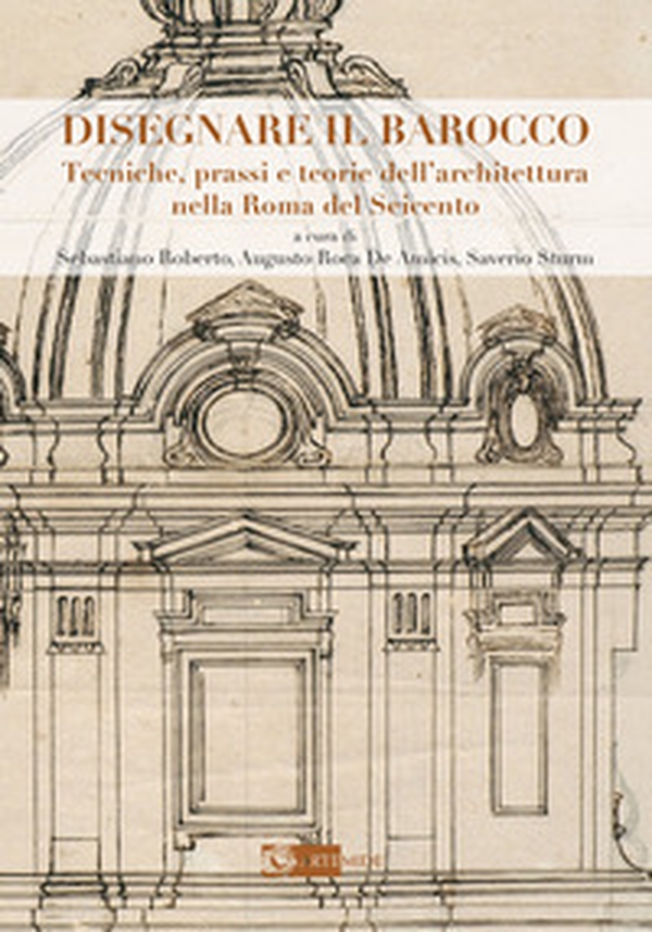 Disegnare il Barocco. Tecniche, prassi e teorie dell'architettura nella Roma del Seicento - Librerie.coop Disegnare il Barocco. Tecniche, prassi e teorie dell'architettura nella Roma del Seicento - Librerie.coop
