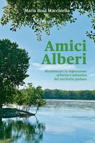 Amici alberi. Riconoscere la vegetazione arborea e arbustiva del territorio padano - Librerie.coop