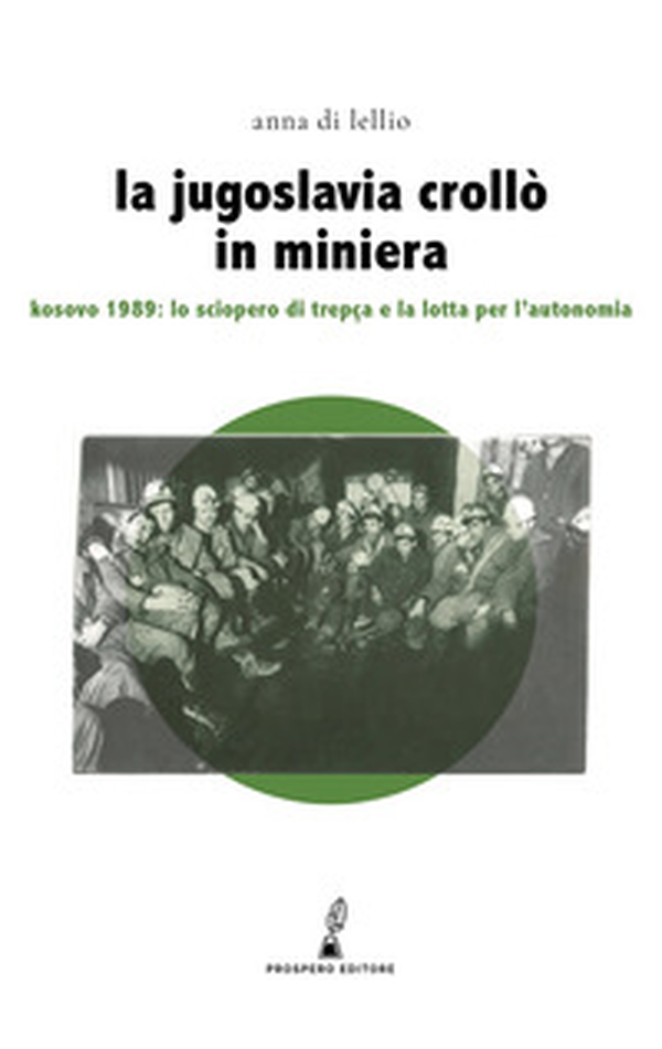 La Jugoslavia crollò in miniera. Kosovo 1989: lo sciopero di Trepça e la lotta per l'autonomia - Librerie.coop La Jugoslavia crollò in miniera. Kosovo 1989: lo sciopero di Trepça e la lotta per l'autonomia - Librerie.coop