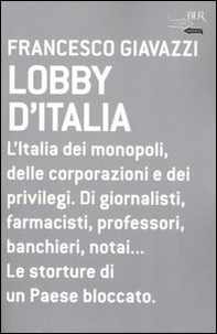 Lobby d'Italia. L'Italia dei monopoli, delle corporazioni e dei privilegi. Di giornalisti, farmacisti, professori, banchieri, notai... Le storture di un Paese... - Librerie.coop
