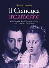 Il Granduca innamorato. Francesco I de' Medici e Bianca Cappello nella Firenze del Cinquecento - Librerie.coop