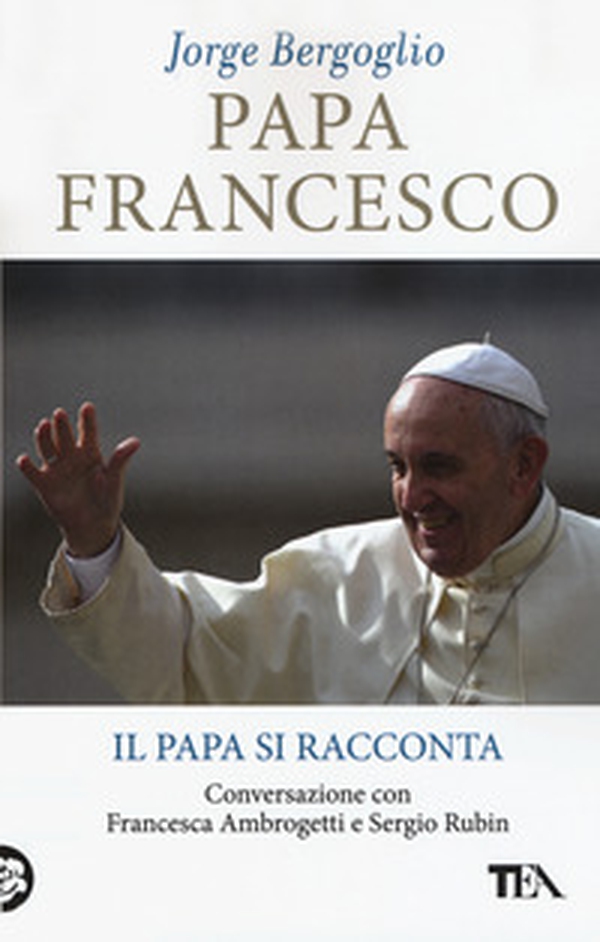 Papa Francesco. Il papa si racconta. Conversazione con Francesca Ambrogetti e Sergio Rubin - Librerie.coop Papa Francesco. Il papa si racconta. Conversazione con Francesca Ambrogetti e Sergio Rubin - Librerie.coop