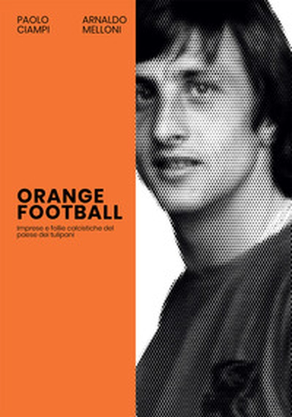 Orange Football. Imprese e follie calcistiche del paese dei tulipani - Librerie.coop Orange Football. Imprese e follie calcistiche del paese dei tulipani - Librerie.coop
