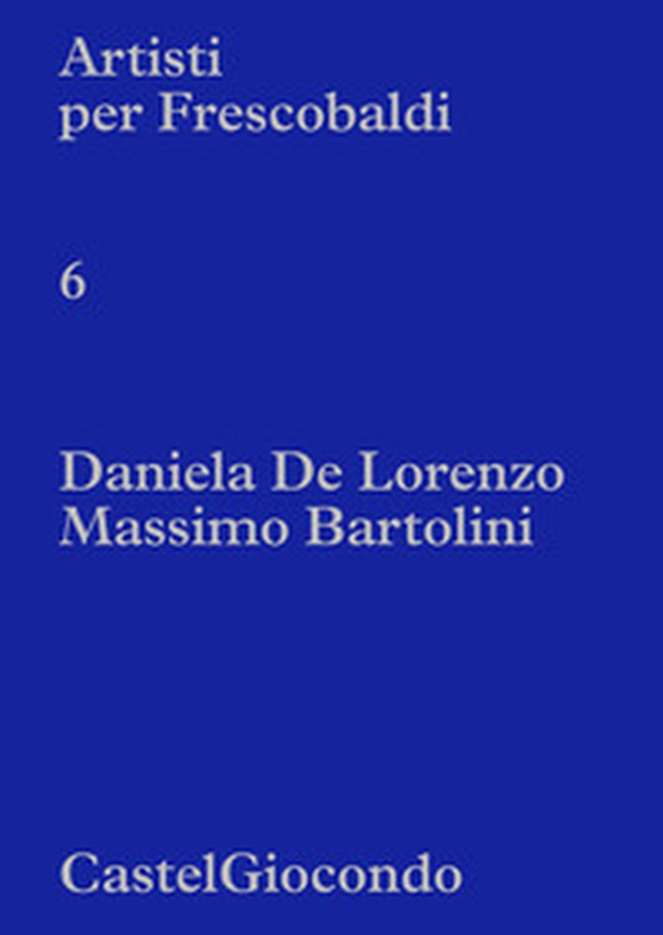 Artisti per Frescobaldi. CastelGiocondo. Daniela De Lorenzo, Massimo Bartolini - Librerie.coop Artisti per Frescobaldi. CastelGiocondo. Daniela De Lorenzo, Massimo Bartolini - Librerie.coop