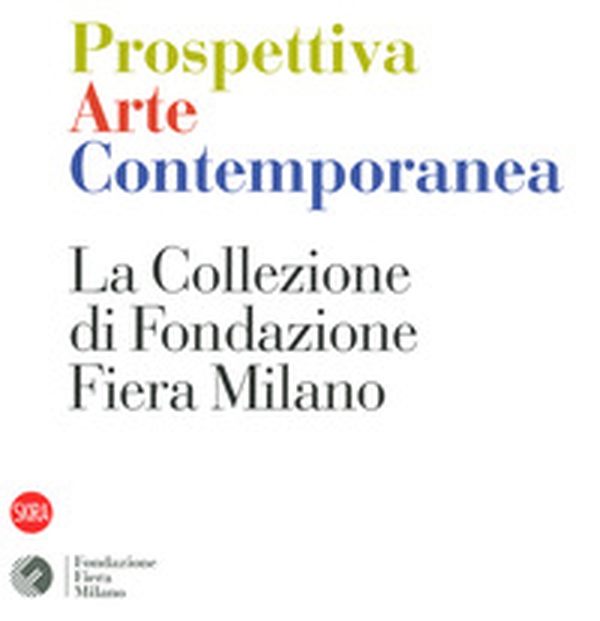 Prospettiva arte contemporanea. La collezione di Fondazione Fiera Milano - Librerie.coop Prospettiva arte contemporanea. La collezione di Fondazione Fiera Milano - Librerie.coop