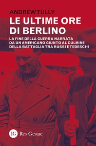 Le ultime ore di Berlino. La fine della guerra narrata da un americano giunto al culmine della battaglia tra russi e tedeschi - Librerie.coop