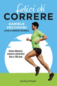 Felici di correre. Come allenarsi, vincere e divertirsi fino a 100 anni - Librerie.coop