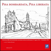 Pisa bombardata, Pisa liberata. Il dramma della città bombardata raccontato da alcuni artisti pisani: 31 Agosto 1843 - 2 Settembre 1944 - Librerie.coop