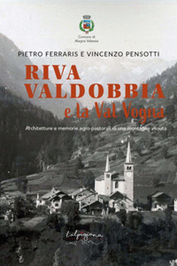 Riva Valdobbia e la Val Vogna. Architetture e memorie agro-pastorali di una montagna vissuta - Librerie.coop