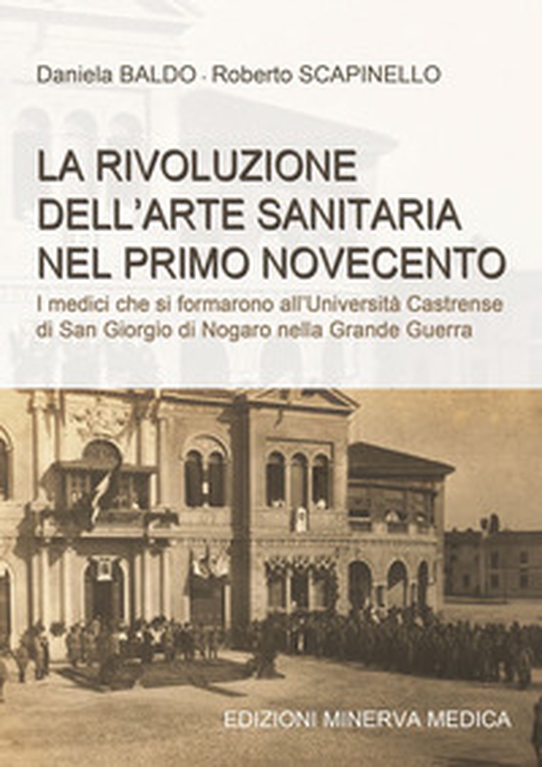 La rivoluzione dell'arte sanitaria nel primo Novecento. I medici che si formarono all'Università Castrense di San Giorgio di Nogaro nella Grande Guerra - Librerie.coop La rivoluzione dell'arte sanitaria nel primo Novecento. I medici che si formarono all'Università Castrense di San Giorgio di Nogaro nella Grande Guerra - Librerie.coop