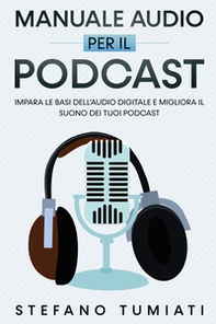 Manuale audio per il Podcast. Impara le basi dell'audio digitale e migliora il suono dei tuoi Podcast - Librerie.coop
