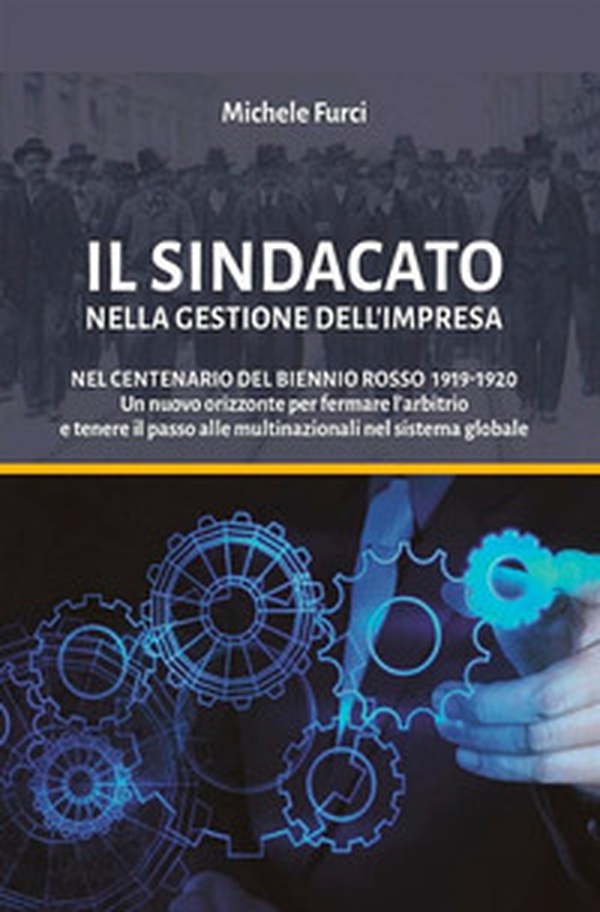 Il sindacato nella gestione dell'impresa. Nel centenario del biennio rosso 1919-1920. Un nuovo orizzonte per fermare l'arbitrio e tenere il passo alle multinazionali nel sistema globale - Librerie.coop Il sindacato nella gestione dell'impresa. Nel centenario del biennio rosso 1919-1920. Un nuovo orizzonte per fermare l'arbitrio e tenere il passo alle multinazionali nel sistema globale - Librerie.coop