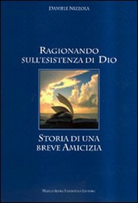 Ragionando sull'esistenza di Dio. Storia di una breve amicizia - Librerie.coop