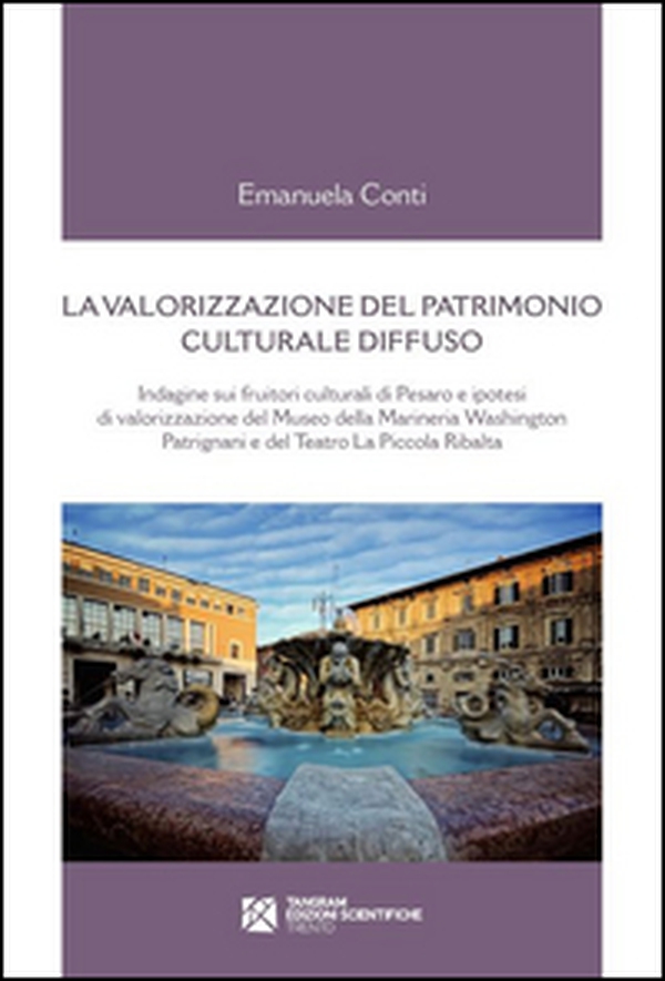 La valorizzazione del patrimonio culturale diffuso. Indagine sui fruitori culturali di Pesaro e ipotesi di valorizzazione del Museo della Marineria... - Librerie.coop