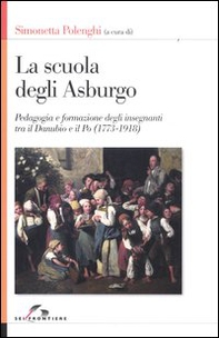La scuola degli Asburgo. Pedagogia e formazione degli insegnanti tra il Danubio e il Po (1773-1918) - Librerie.coop La scuola degli Asburgo. Pedagogia e formazione degli insegnanti tra il Danubio e il Po (1773-1918) - Librerie.coop