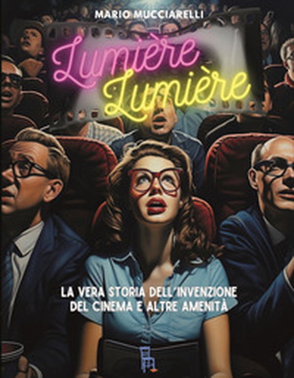 Lumiere lumiere. La vera storia dell'invenzione del cinema e altre amenità - Librerie.coop Lumiere lumiere. La vera storia dell'invenzione del cinema e altre amenità - Librerie.coop
