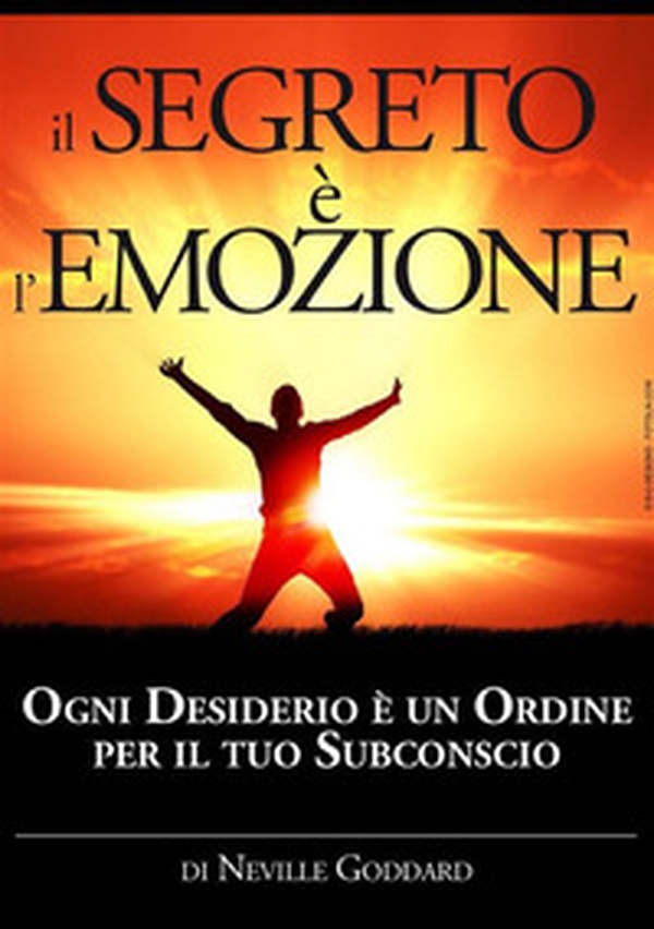 Il segreto è l'emozione. Ogni desiderio è un ordine per il tuo subconscio - Librerie.coop Il segreto è l'emozione. Ogni desiderio è un ordine per il tuo subconscio - Librerie.coop