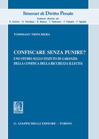 Confiscare senza punire? Uno studio sullo statuto di garanzia della confisca della ricchezza illecita - Librerie.coop