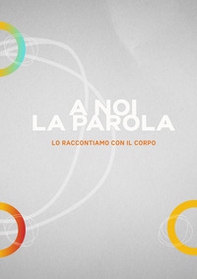 A noi la parola. Lo raccontiamo con il corpo - Librerie.coop