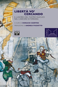 Libertà vo' cercando. Il lavoro del Teatro Nucleo nel Carcere di Ferrara - Librerie.coop