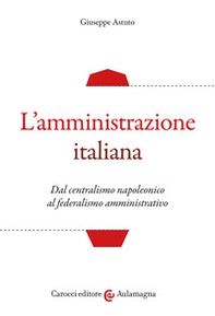 L'amministrazione italiana. Dal centralismo napoleonico al federalismo amministrativo - Librerie.coop