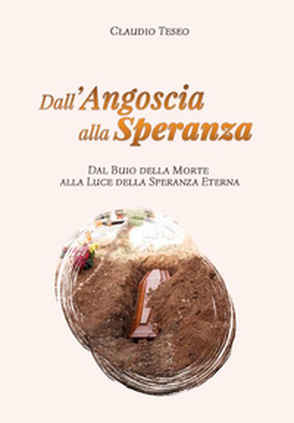 Dall'angoscia alla speranza. Dal buio della morte alla luce della speranza eterna - Librerie.coop Dall'angoscia alla speranza. Dal buio della morte alla luce della speranza eterna - Librerie.coop