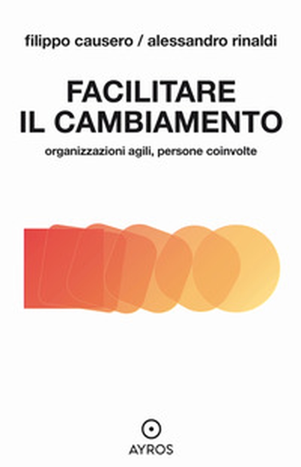 Facilitare il cambiamento. Organizzazioni agili, persone coinvolte - Librerie.coop Facilitare il cambiamento. Organizzazioni agili, persone coinvolte - Librerie.coop