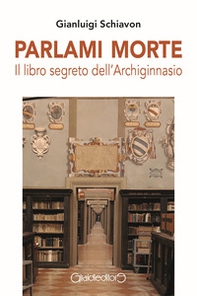Parlami morte. Il libro segreto dell'Archiginnasio - Librerie.coop