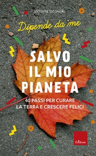 Salvo il mio Pianeta. 40 passi per curare la Terra e crescere felici. Dipende da me - Librerie.coop